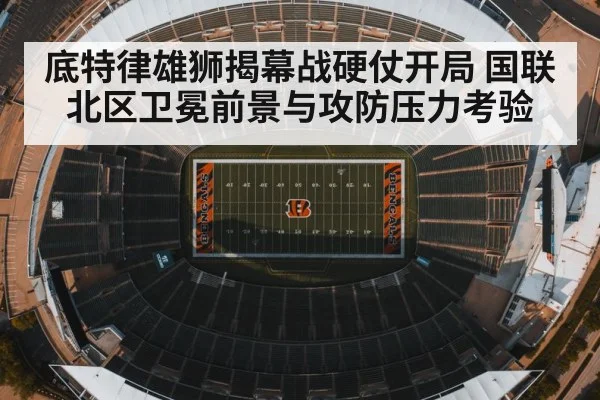 底特律雄狮揭幕战硬仗开局 国联北区卫冕前景与攻防压力考验