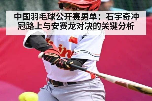 中国羽毛球公开赛男单：石宇奇冲冠路上与安赛龙对决的关键分析