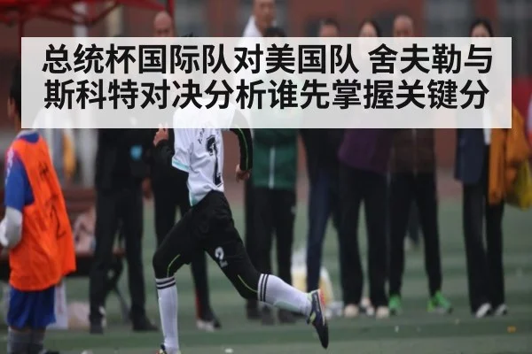 总统杯国际队对美国队 舍夫勒与斯科特对决分析谁先掌握关键分