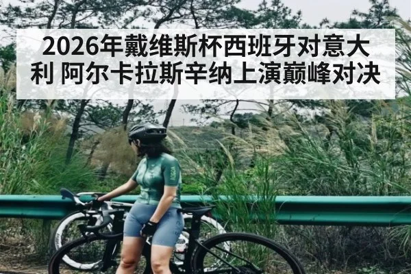 2026年戴维斯杯西班牙对意大利 阿尔卡拉斯辛纳上演巅峰对决
