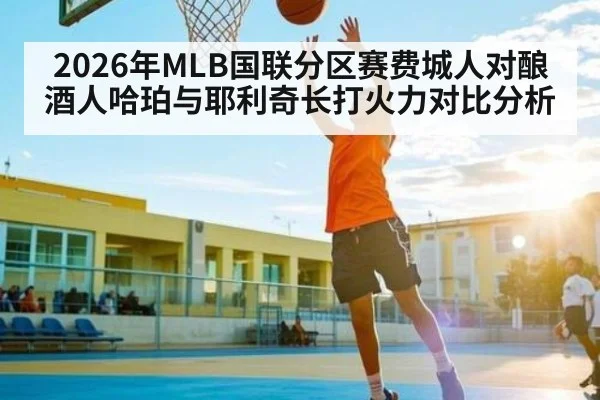 2026年MLB国联分区赛费城人对酿酒人哈珀与耶利奇长打火力对比分析